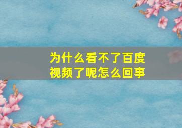 为什么看不了百度视频了呢怎么回事