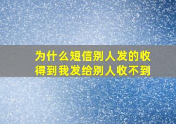 为什么短信别人发的收得到我发给别人收不到