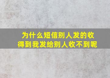 为什么短信别人发的收得到我发给别人收不到呢