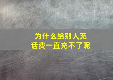 为什么给别人充话费一直充不了呢