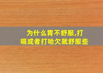 为什么胃不舒服,打嗝或者打哈欠就舒服些