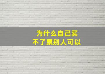 为什么自己买不了票别人可以