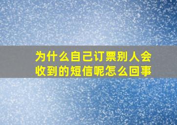 为什么自己订票别人会收到的短信呢怎么回事