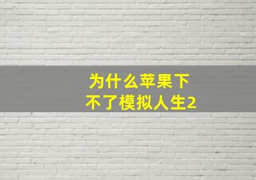 为什么苹果下不了模拟人生2