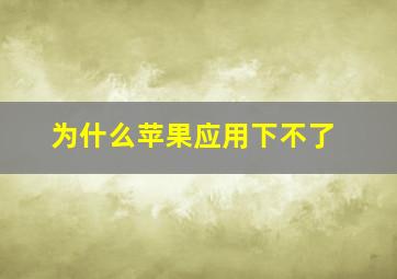 为什么苹果应用下不了