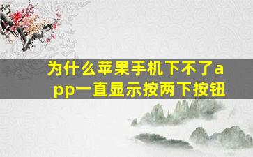 为什么苹果手机下不了app一直显示按两下按钮