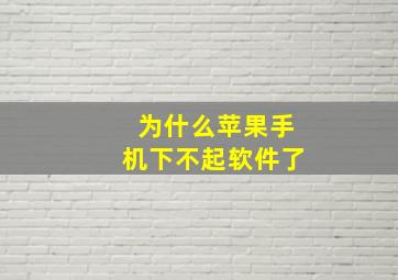 为什么苹果手机下不起软件了