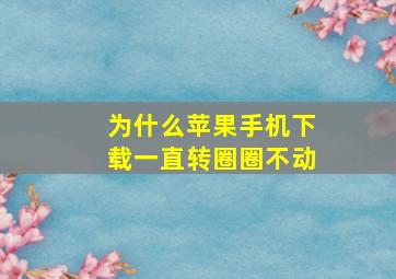 为什么苹果手机下载一直转圈圈不动