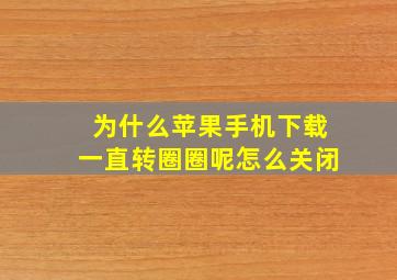 为什么苹果手机下载一直转圈圈呢怎么关闭