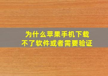 为什么苹果手机下载不了软件或者需要验证