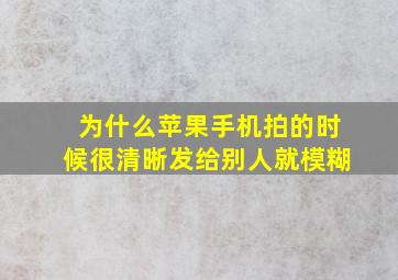 为什么苹果手机拍的时候很清晰发给别人就模糊