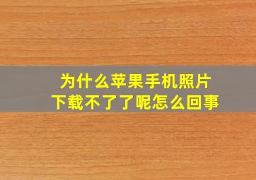 为什么苹果手机照片下载不了了呢怎么回事