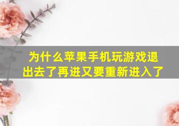 为什么苹果手机玩游戏退出去了再进又要重新进入了