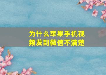 为什么苹果手机视频发到微信不清楚