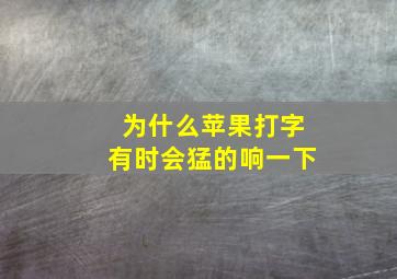 为什么苹果打字有时会猛的响一下