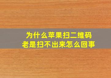 为什么苹果扫二维码老是扫不出来怎么回事