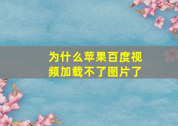 为什么苹果百度视频加载不了图片了