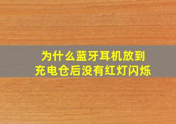 为什么蓝牙耳机放到充电仓后没有红灯闪烁