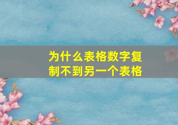 为什么表格数字复制不到另一个表格