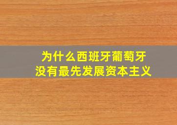 为什么西班牙葡萄牙没有最先发展资本主义