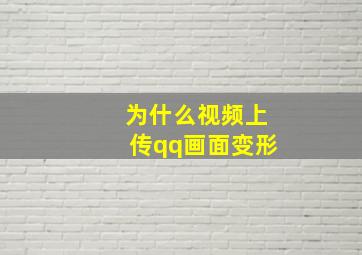 为什么视频上传qq画面变形