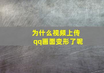 为什么视频上传qq画面变形了呢