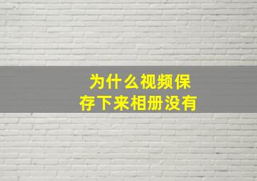 为什么视频保存下来相册没有