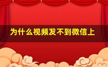 为什么视频发不到微信上