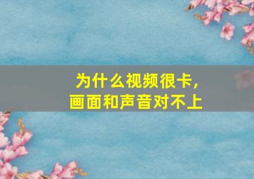 为什么视频很卡,画面和声音对不上