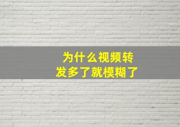 为什么视频转发多了就模糊了