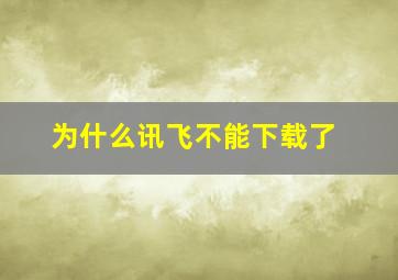 为什么讯飞不能下载了