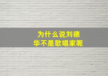 为什么说刘德华不是歌唱家呢