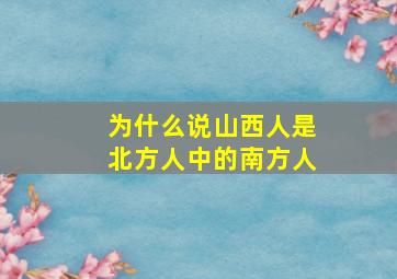 为什么说山西人是北方人中的南方人