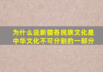 为什么说新疆各民族文化是中华文化不可分割的一部分