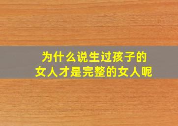 为什么说生过孩子的女人才是完整的女人呢