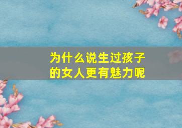 为什么说生过孩子的女人更有魅力呢