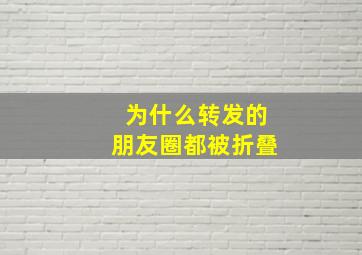 为什么转发的朋友圈都被折叠