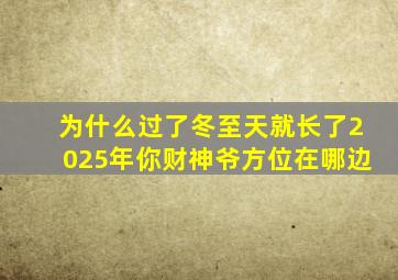 为什么过了冬至天就长了2025年你财神爷方位在哪边