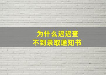 为什么迟迟查不到录取通知书