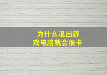 为什么退出游戏电脑就会很卡