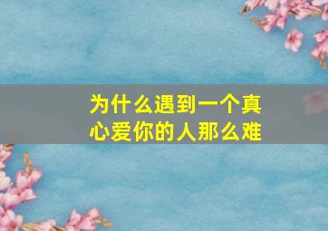 为什么遇到一个真心爱你的人那么难