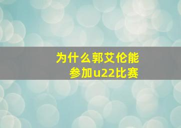 为什么郭艾伦能参加u22比赛