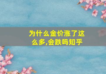 为什么金价涨了这么多,会跌吗知乎