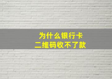 为什么银行卡二维码收不了款