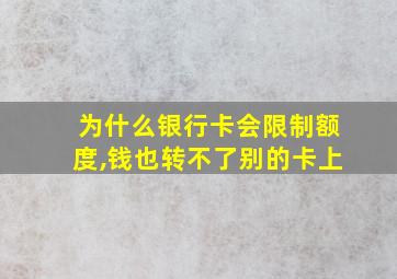 为什么银行卡会限制额度,钱也转不了别的卡上