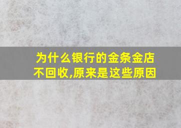 为什么银行的金条金店不回收,原来是这些原因