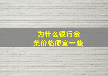 为什么银行金条价格便宜一些