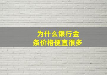 为什么银行金条价格便宜很多