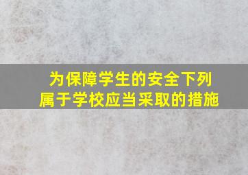 为保障学生的安全下列属于学校应当采取的措施