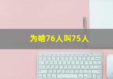 为啥76人叫75人